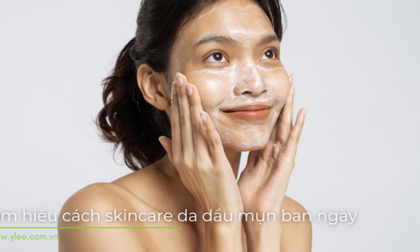 Hướng dẫn cách Skincare cho da dầu mụn cùng YLEE